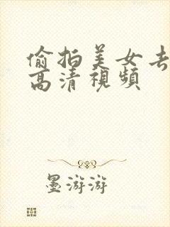 偷拍美女去厕所高清视频