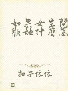 如果女生问你喜欢她什么怎么回答