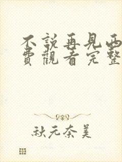 不说再见西瓜免费观看完整版 不说再见西瓜免费观看完整版