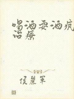 喝酒耍酒疯怎么治疗