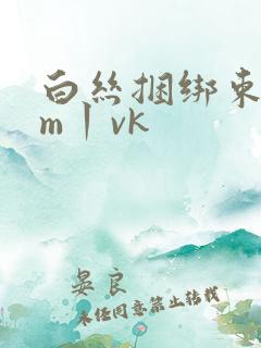 白丝捆绑束缚sm丨vk