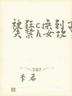 被狂c操到高潮失禁h女攻男受