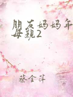 朋友妈妈年轻的母亲2 朋友妈妈年轻的母亲2
