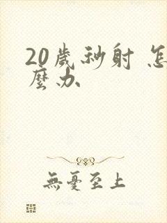 20岁秒射 怎么办