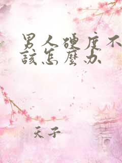 男人硬度不够了该怎么办 男人硬度不够了该怎么办