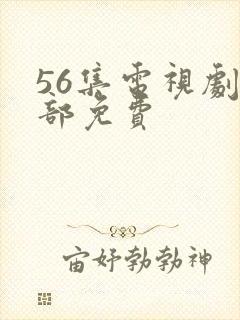 56集电视剧全部免费