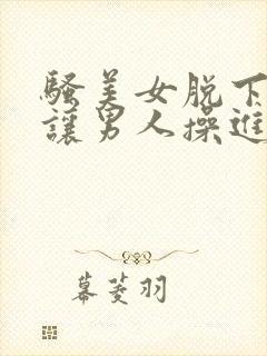 骚美女脱下内裤让男人操进去