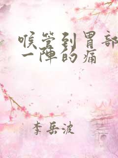 喉管到胃部一阵一阵的痛