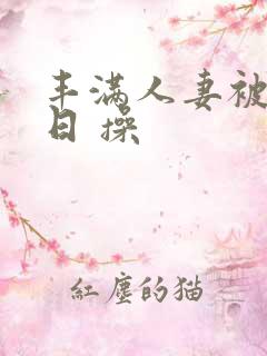 丰满人妻被公日日 操