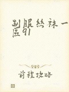 制服丝袜一区二区91 制服丝袜一区二区91