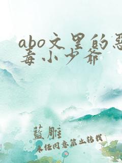 abo文里的恶毒小少爷 abo文里的恶毒小少爷