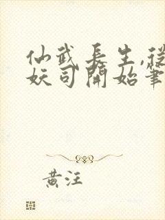 仙武长生,从斩妖司开始笔趣阁