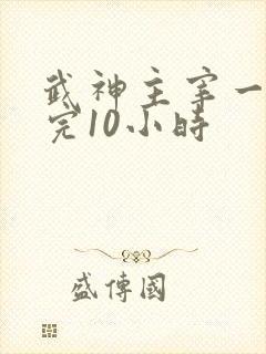 武神主宰一口看完10小时