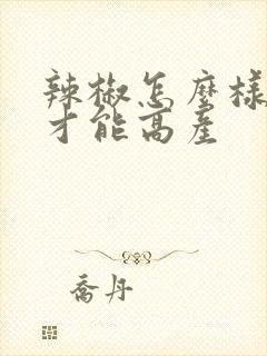 辣椒怎么样种植才能高产
