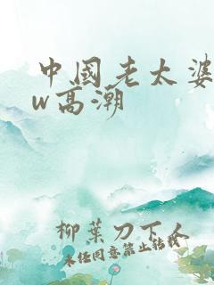 中国老太婆bbw高潮