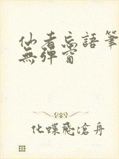仙者忘语笔趣阁无弹窗