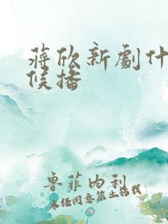 蒋欣新剧什么时候播