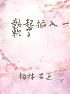 勃起插入一会就软了