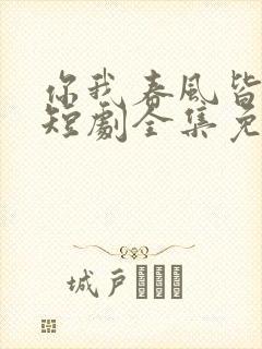 你我春风皆过客短剧全集免费