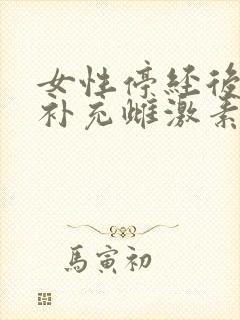 女性停经后如何补充雌激素 女性停经后如何补充雌激素