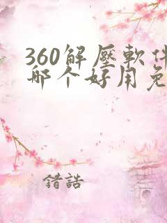 360解压软件哪个好用免费