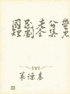 国民老公带回家短剧全集免费播放