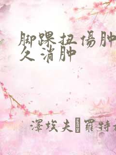 脚踝扭伤肿了多久消肿