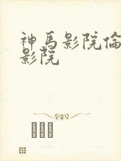 神马影院伦理片影院