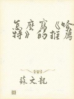 怎么写《哈利波特》的推荐一本书作文