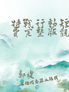 特战行动短剧免费完整版观看