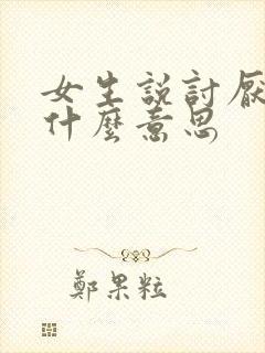 女生说讨厌你是什么意思