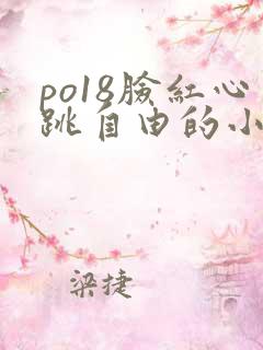 po18脸红心跳自由的小说阅读器 po18脸红心跳自由的小说阅读器