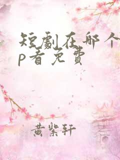 短剧在哪个app看免费 短剧在哪个app看免费