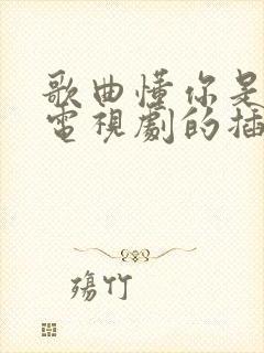 歌曲懂你是哪部电视剧的插曲
