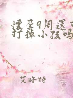 怀孕9周还可以打掉小孩吗