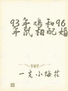93年鸡和96年鼠相配婚姻如何