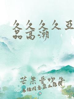 久久久久亚洲精品高潮