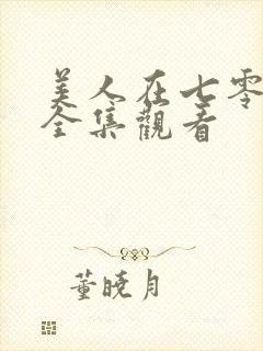 美人在七零短剧全集观看 美人在七零短剧全集观看