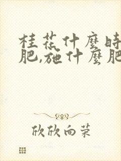 桂花什么时候施肥,施什么肥好
