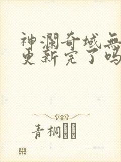 神澜奇域无双珠更新完了吗 神澜奇域无双珠更新完了吗