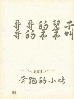 哥哥的儿子叫哥哥的弟弟叫什么