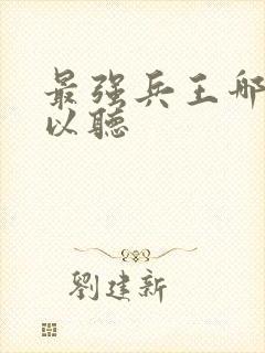 最强兵王哪里可以听