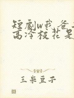 短剧w我爸二婚高冷校花是我妹》