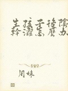 生孩子后阴道松干涩怎么办 生孩子后阴道松干涩怎么办