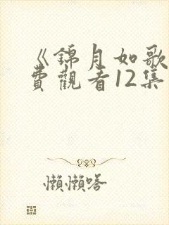 《锦月如歌》免费观看12集电视剧
