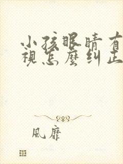 小孩眼睛有点斜视怎么纠正