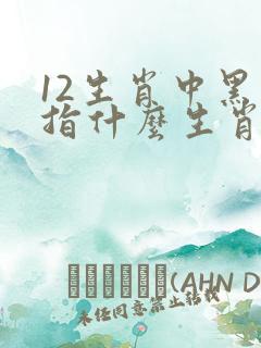 12生肖中黑肖指什么生肖 12生肖中黑肖指什么生肖