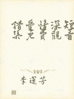 错爱情深短剧全集免费观看61集