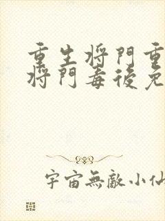 重生将门重生之将门毒后免费阅读 重生将门重生之将门毒后免费阅读