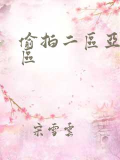 偷拍二区亚洲三区